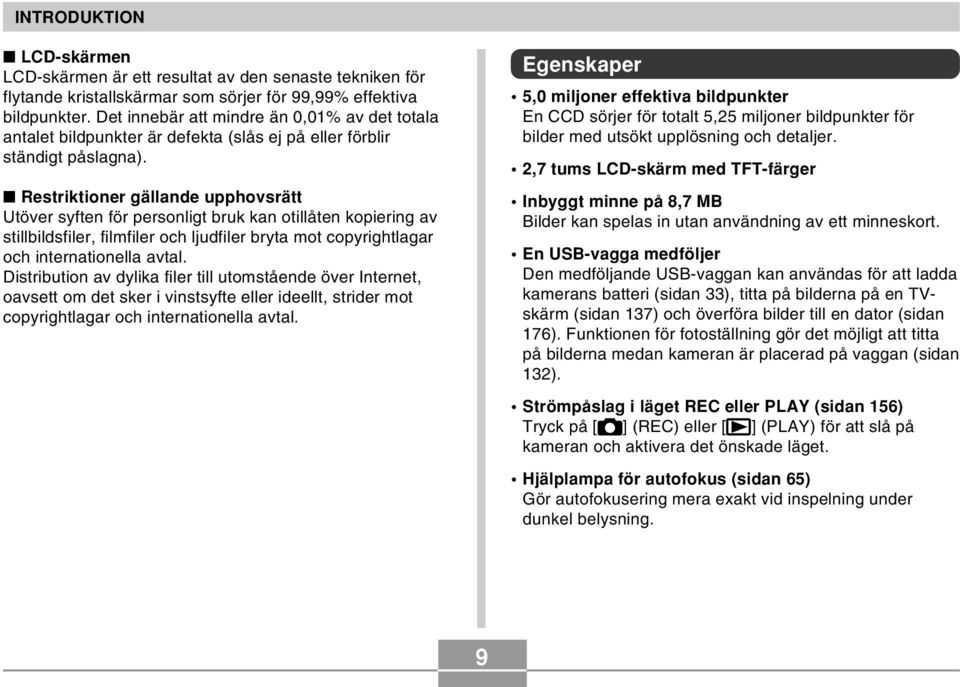Restriktioner gällande upphovsrätt Utöver syften för personligt bruk kan otillåten kopiering av stillbildsfiler, filmfiler och ljudfiler bryta mot copyrightlagar och internationella avtal.