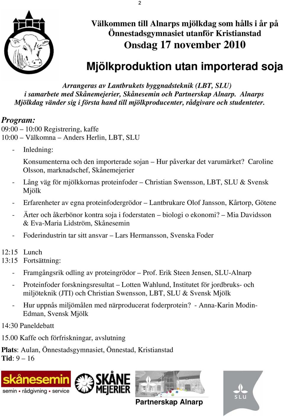 Program: 09:00 10:00 Registrering, kaffe 10:00 Välkomna Anders Herlin, LBT, SLU - Inledning: Konsumenterna och den importerade sojan Hur påverkar det varumärket?