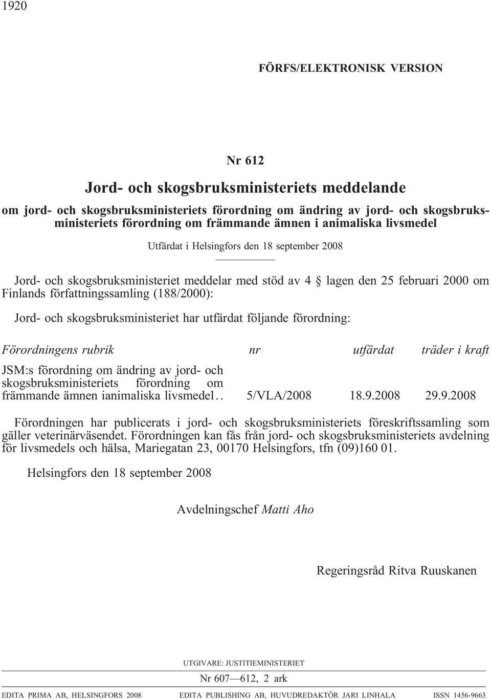 Jord- och skogsbruksministeriet har utfärdat följande förordning: Förordningens rubrik nr utfärdat träder i kraft JSM:s förordning om ändring av jord- och skogsbruksministeriets förordning om