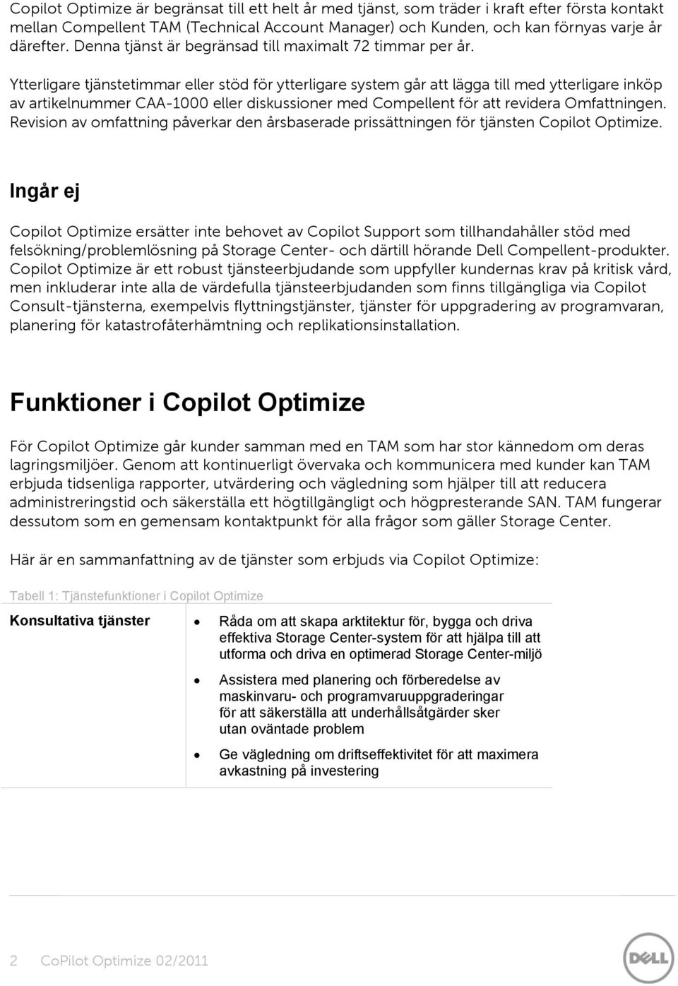 Ytterligare tjänstetimmar eller stöd för ytterligare system går att lägga till med ytterligare inköp av artikelnummer CAA-1000 eller diskussiner med Cmpellent för att revidera Omfattningen.