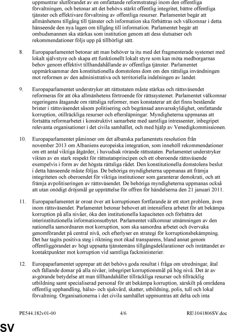 Parlamentet begär att ombudsmannen ska stärkas som institution genom att dess slutsatser och rekommendationer följs upp på tillbörligt sätt. 8.