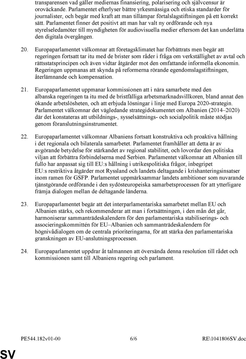 Parlamentet finner det positivt att man har valt ny ordförande och nya styrelseledamöter till myndigheten för audiovisuella medier eftersom det kan underlätta den digitala övergången. 20.