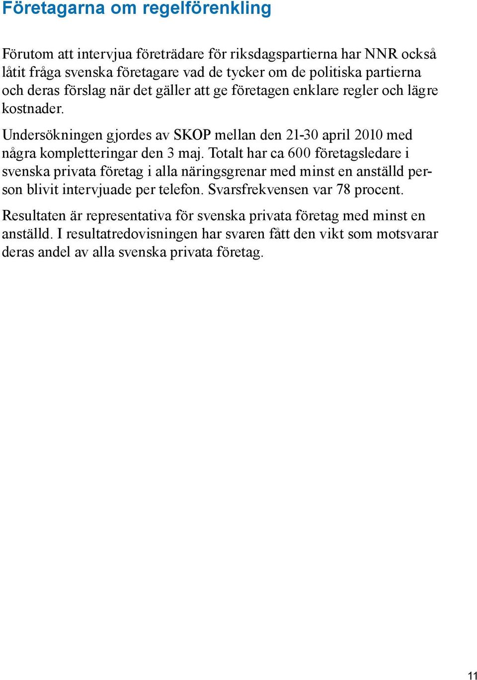 Totalt har ca 600 företagsledare i svenska privata företag i alla näringsgrenar med minst en anställd person blivit intervjuade per telefon. Svarsfrekvensen var 78 procent.