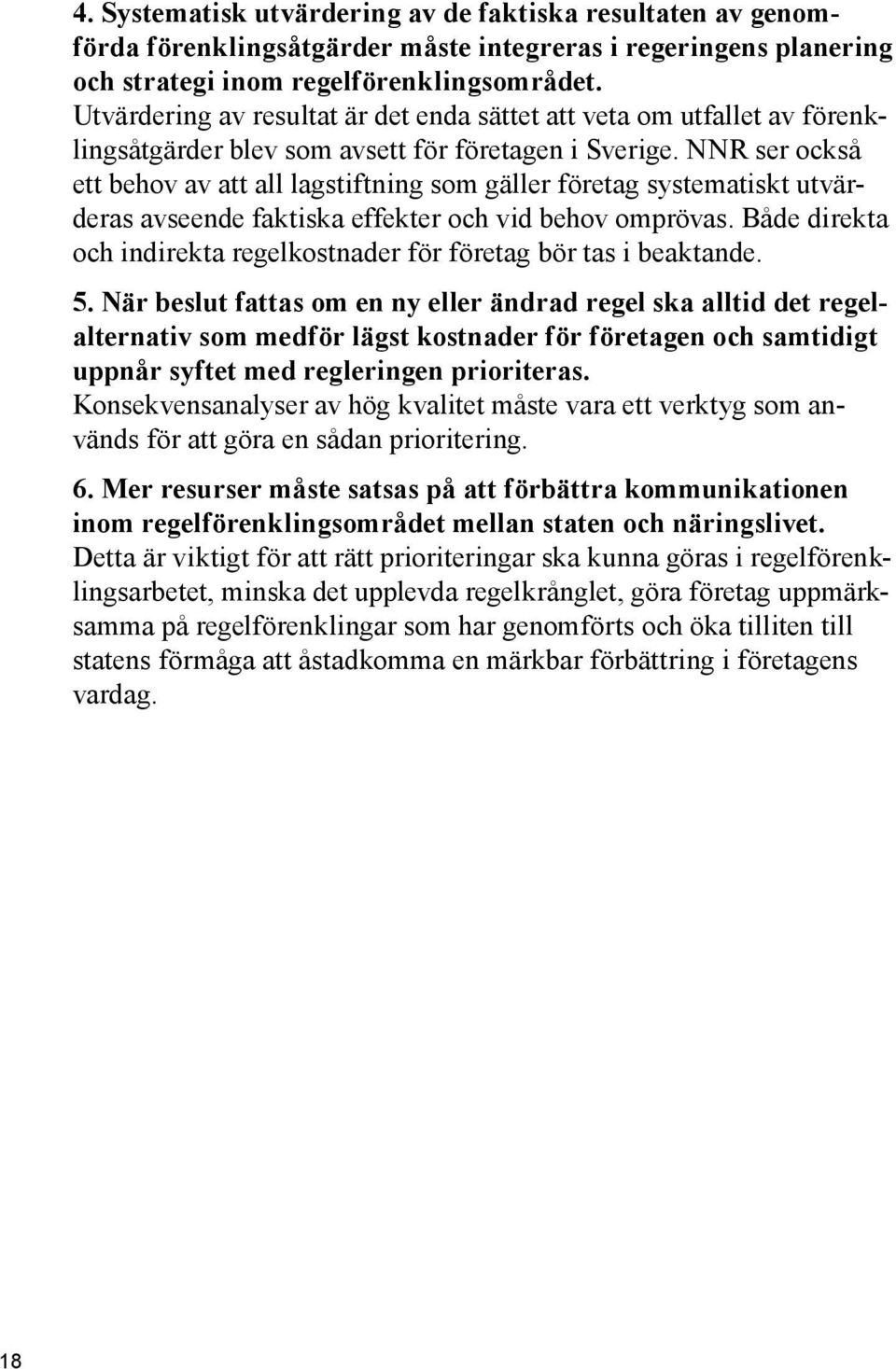 NNR ser också ett behov av att all lagstiftning som gäller företag systematiskt utvärderas avseende faktiska effekter och vid behov omprövas.