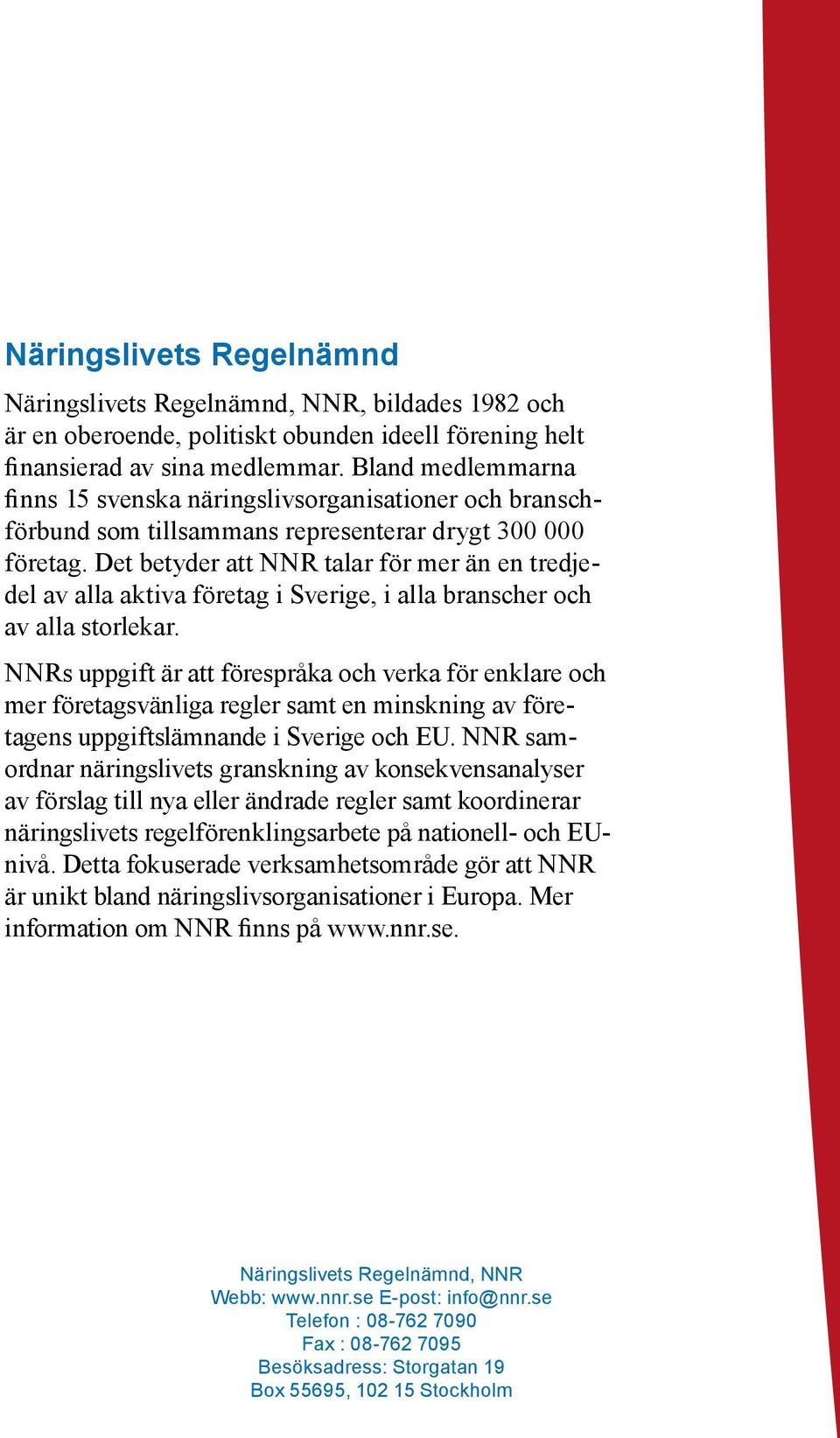 Det betyder att NNR talar för mer än en tredjedel av alla aktiva företag i Sverige, i alla branscher och av alla storlekar.
