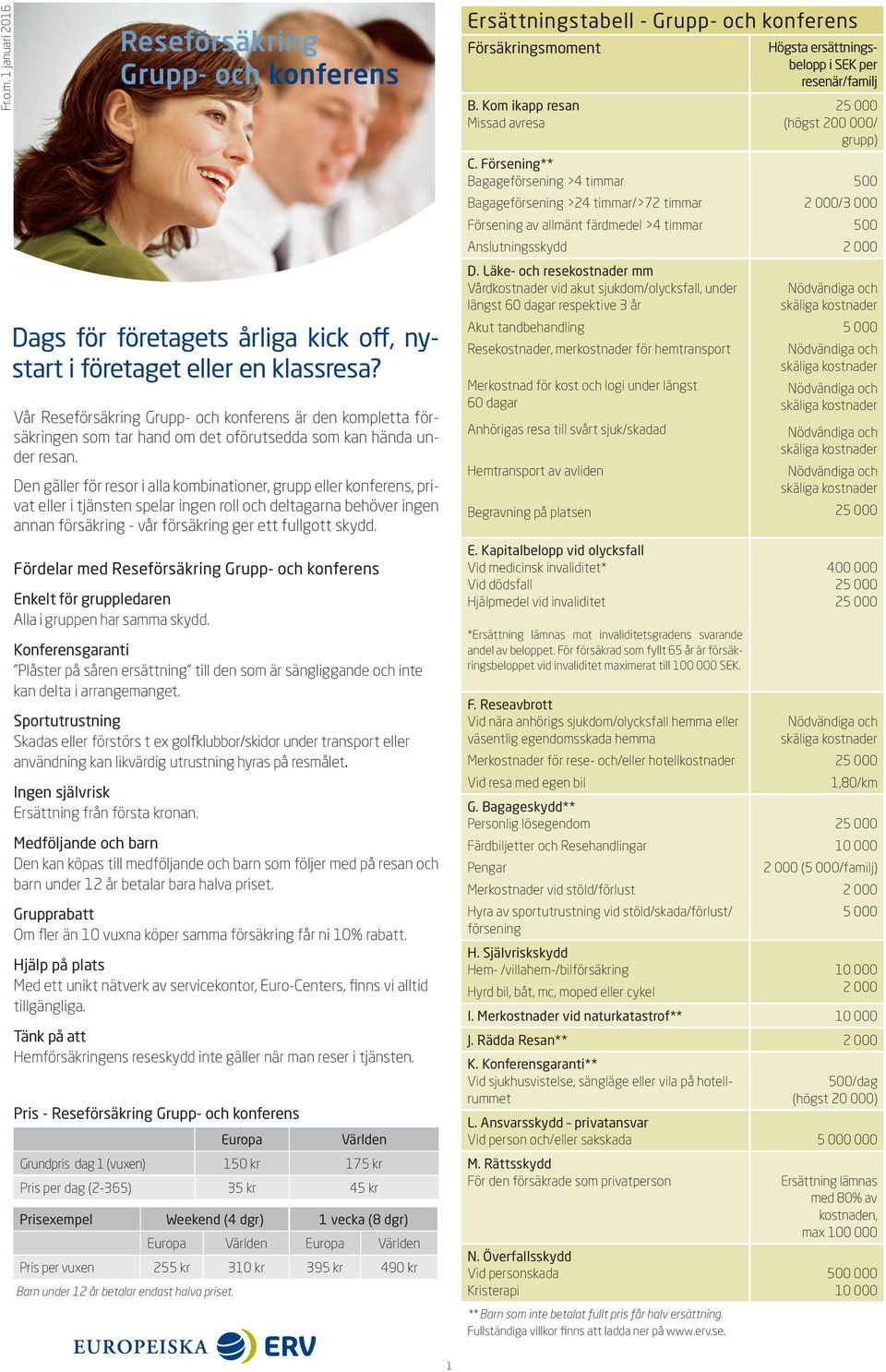 Den gäller för resor i alla kombinationer, grupp eller konferens, privat eller i tjänsten spelar ingen roll och deltagarna behöver ingen annan försäkring - vår försäkring ger ett fullgott skydd.