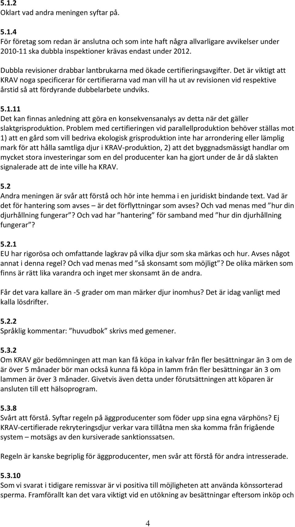 Det är viktigt att KRAV noga specificerar för certifierarna vad man vill ha ut av revisionen vid respektive årstid så att fördyrande dubbelarbete undviks. 5.1.