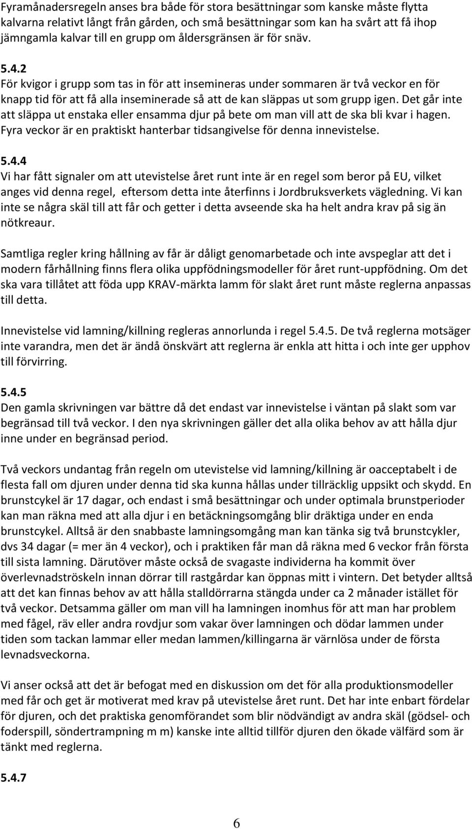 2 För kvigor i grupp som tas in för att insemineras under sommaren är två veckor en för knapp tid för att få alla inseminerade så att de kan släppas ut som grupp igen.