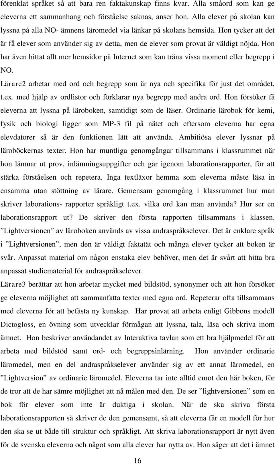 Hon har även hittat allt mer hemsidor på Internet som kan träna vissa moment eller begrepp i NO. Lärare2 arbetar med ord och begrepp som är nya och specifika för just det området, t.ex.