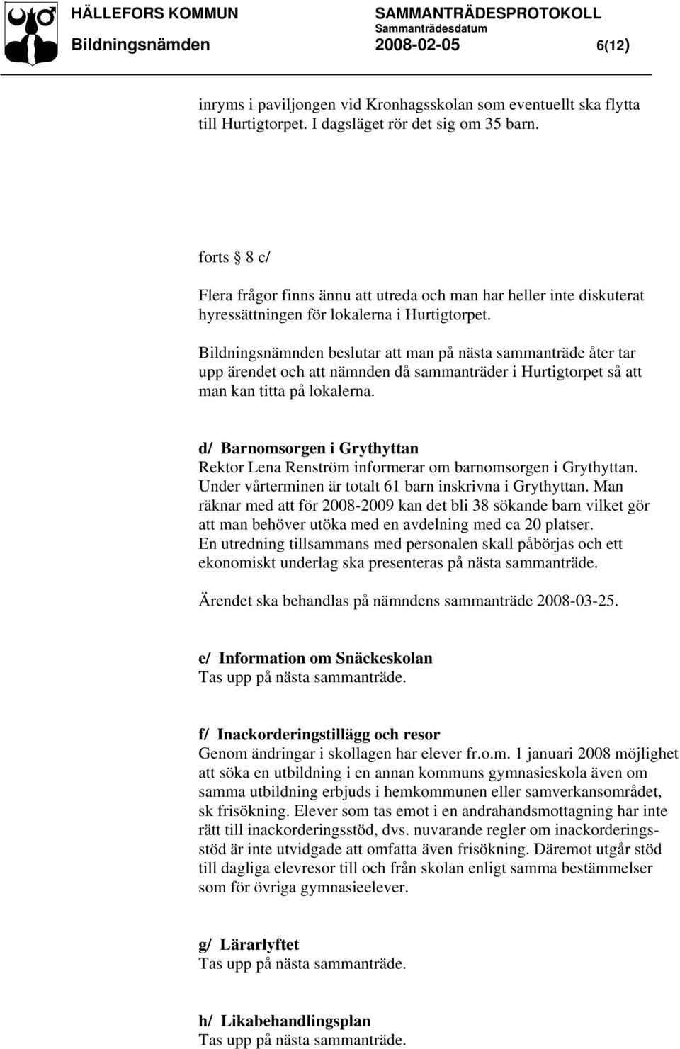 Bildningsnämnden beslutar att man på nästa sammanträde åter tar upp ärendet och att nämnden då sammanträder i Hurtigtorpet så att man kan titta på lokalerna.