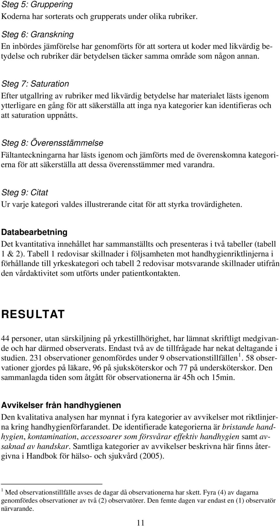 Steg 7: Saturation Efter utgallring av rubriker med likvärdig betydelse har materialet lästs igenom ytterligare en gång för att säkerställa att inga nya kategorier kan identifieras och att saturation