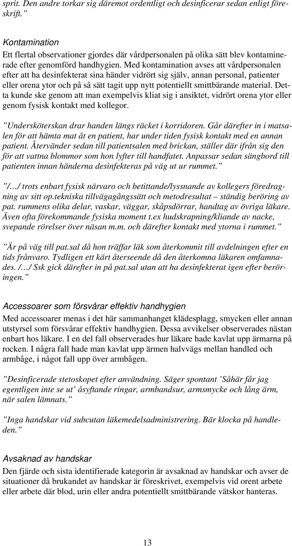 Med kontamination avses att vårdpersonalen efter att ha desinfekterat sina händer vidrört sig själv, annan personal, patienter eller orena ytor och på så sätt tagit upp nytt potentiellt smittbärande
