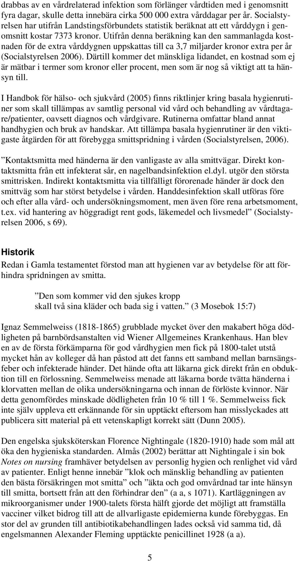 Utifrån denna beräkning kan den sammanlagda kostnaden för de extra vårddygnen uppskattas till ca 3,7 miljarder kronor extra per år (Socialstyrelsen 2006).