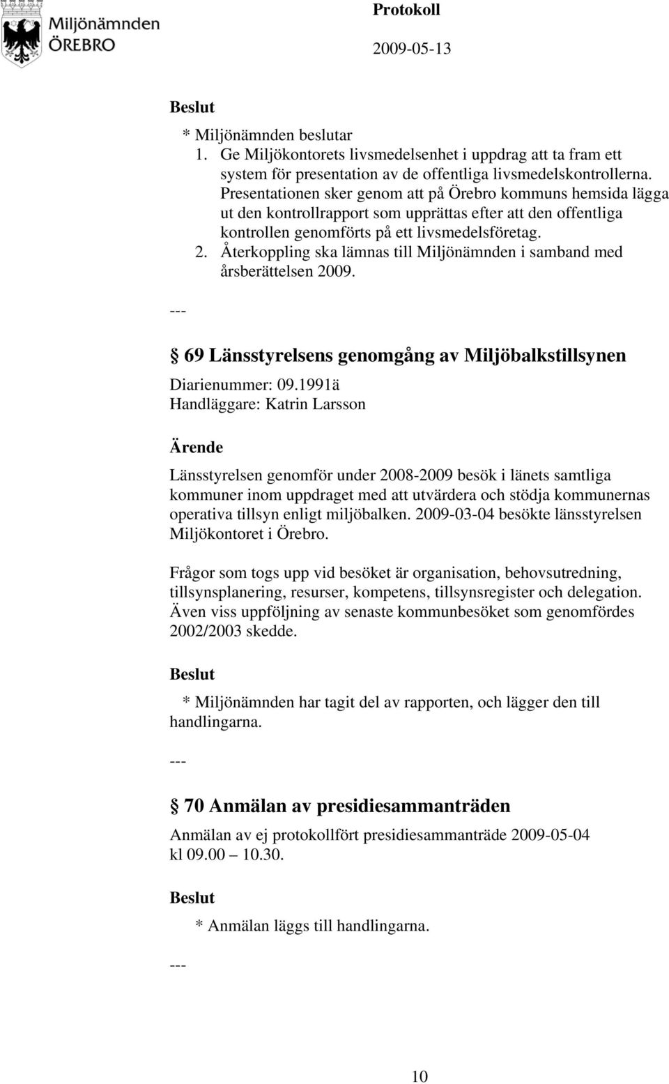 Återkoppling ska lämnas till Miljönämnden i samband med årsberättelsen 2009. 69 Länsstyrelsens genomgång av Miljöbalkstillsynen Diarienummer: 09.