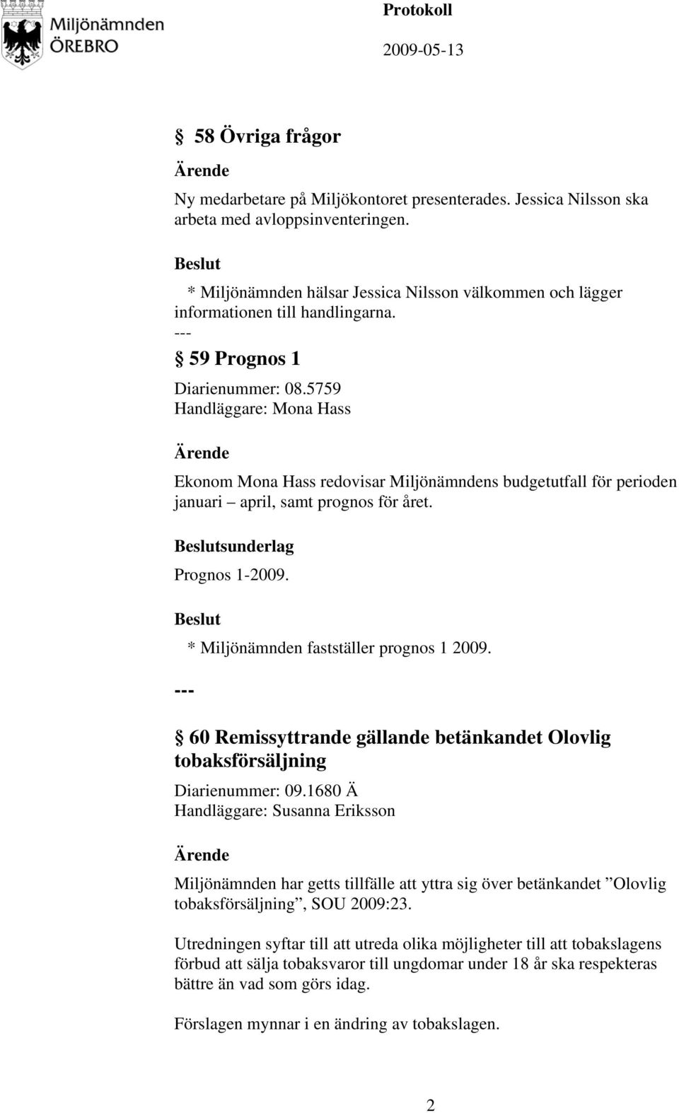 5759 Handläggare: Mona Hass Ekonom Mona Hass redovisar Miljönämndens budgetutfall för perioden januari april, samt prognos för året. sunderlag Prognos 1-2009.