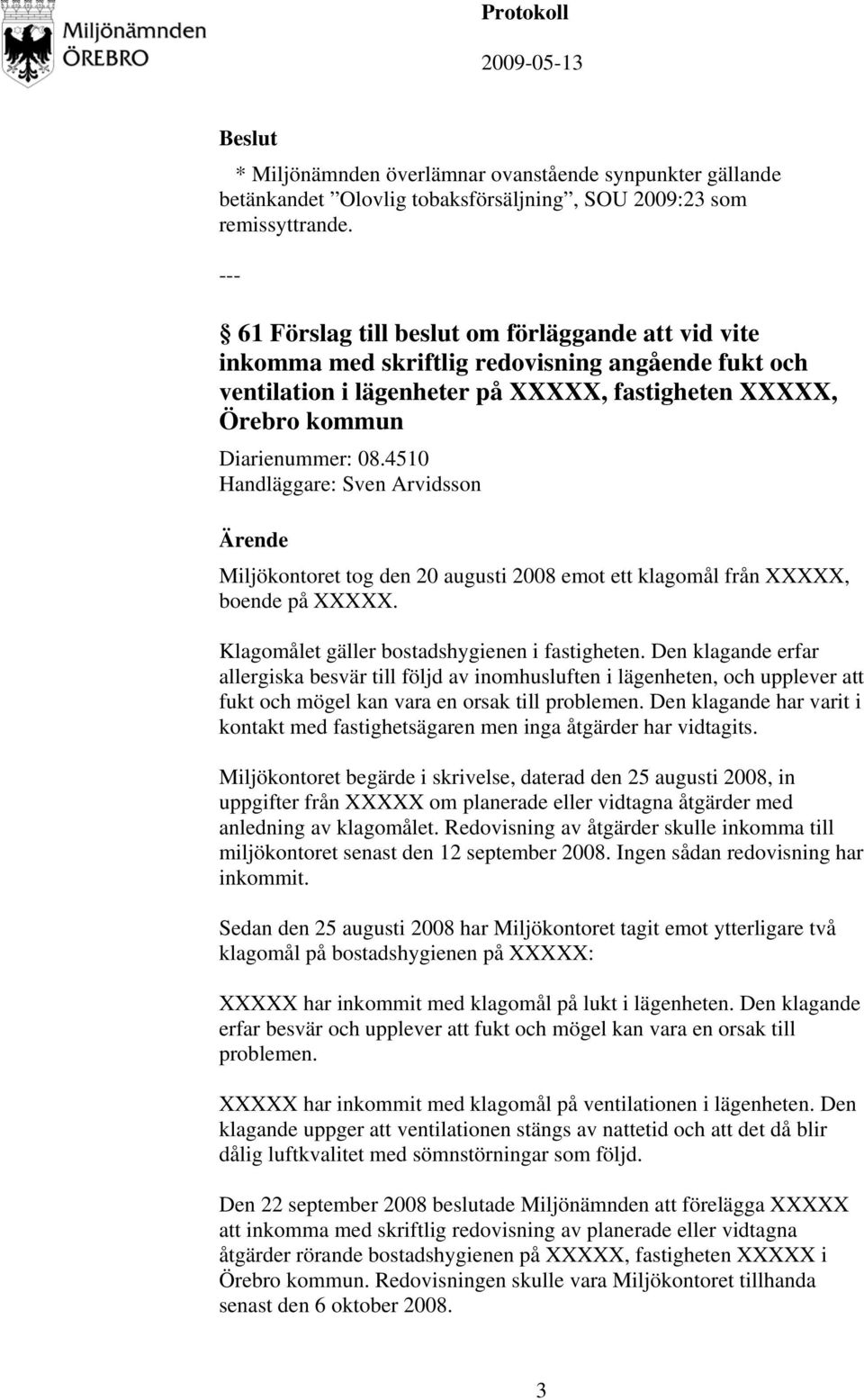 4510 Handläggare: Sven Arvidsson Miljökontoret tog den 20 augusti 2008 emot ett klagomål från XXXXX, boende på XXXXX. Klagomålet gäller bostadshygienen i fastigheten.