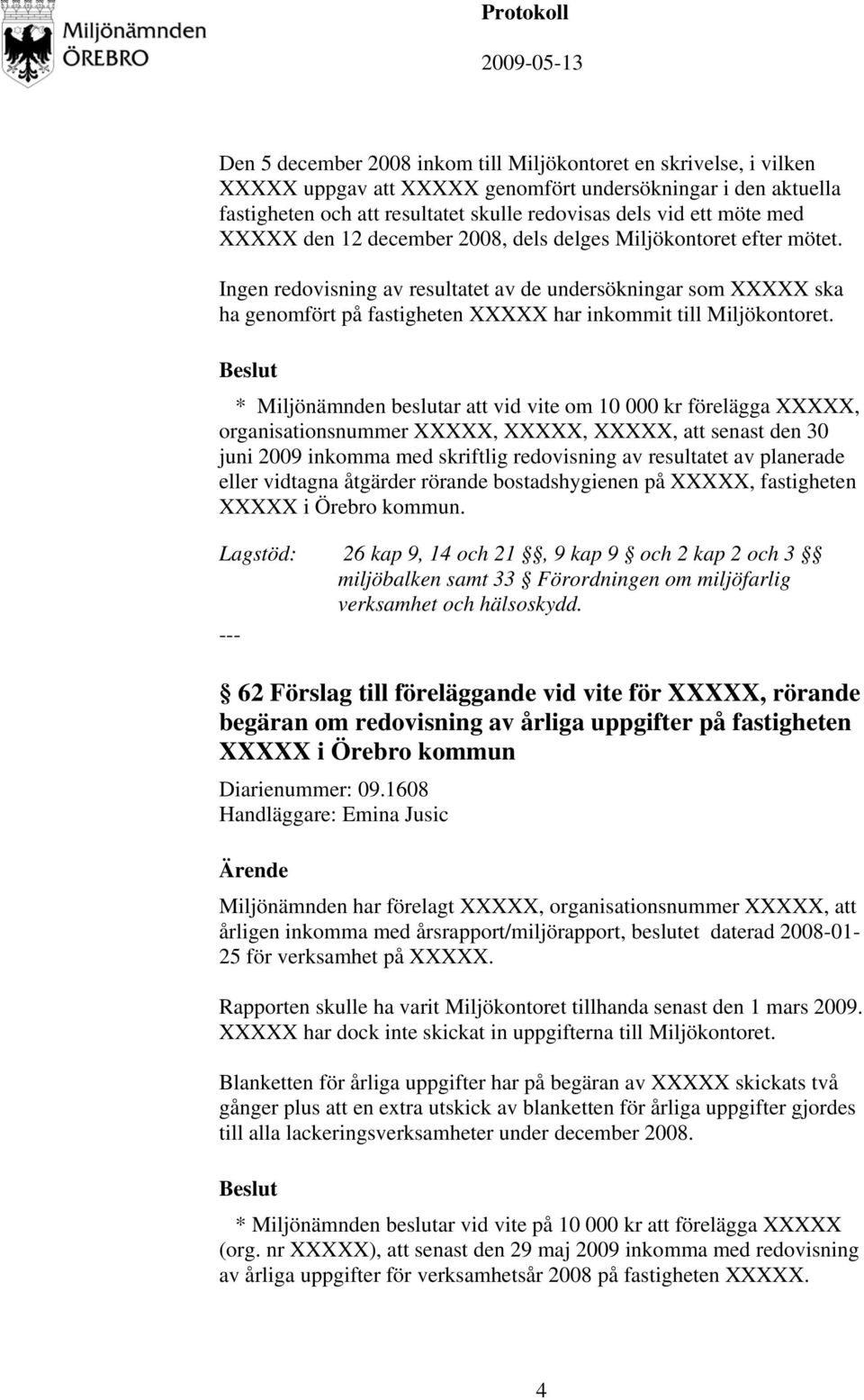 Ingen redovisning av resultatet av de undersökningar som XXXXX ska ha genomfört på fastigheten XXXXX har inkommit till Miljökontoret.