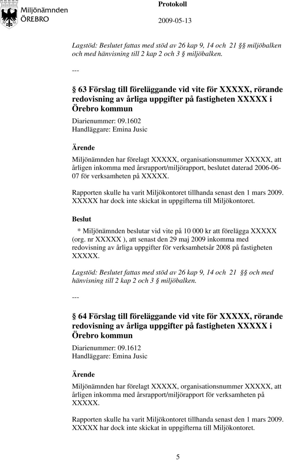 1602 Handläggare: Emina Jusic Miljönämnden har förelagt XXXXX, organisationsnummer XXXXX, att årligen inkomma med årsrapport/miljörapport, beslutet daterad 2006-06- 07 för verksamheten på XXXXX.
