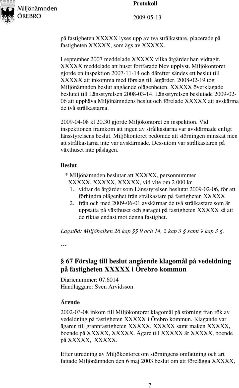 2008-02-19 tog Miljönämnden beslut angående olägenheten. XXXXX överklagade beslutet till Länsstyrelsen 2008-03-14.