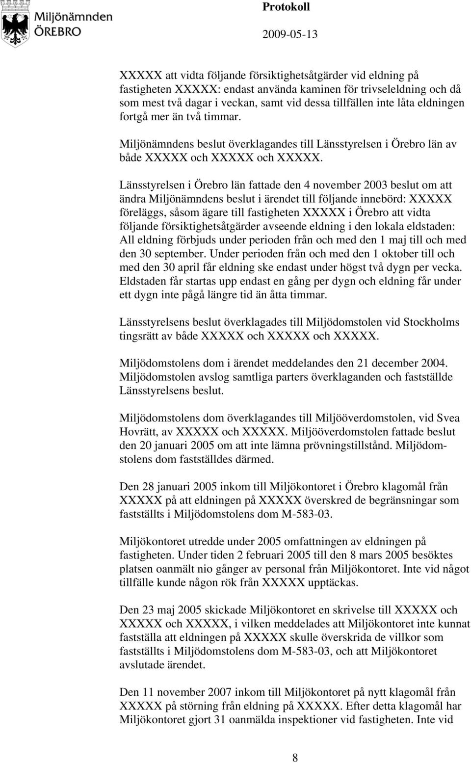 Länsstyrelsen i Örebro län fattade den 4 november 2003 beslut om att ändra Miljönämndens beslut i ärendet till följande innebörd: XXXXX föreläggs, såsom ägare till fastigheten XXXXX i Örebro att