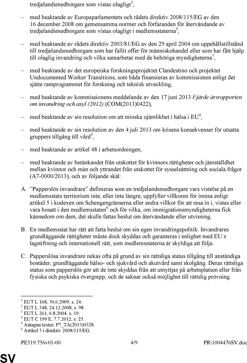 för människohandel eller som har fått hjälp till olaglig invandring och vilka samarbetar med de behöriga myndigheterna 3, med beaktande av det europeiska forskningsprojektet Clandestino och projektet