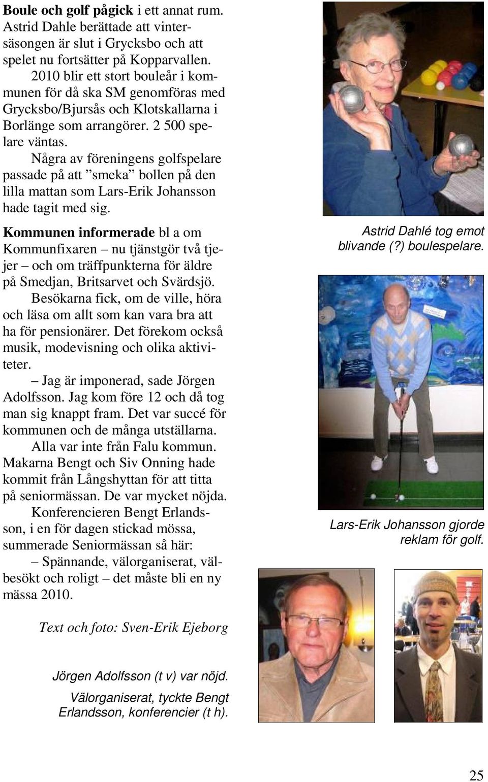 Några av föreningens golfspelare passade på att smeka bollen på den lilla mattan som Lars-Erik Johansson hade tagit med sig.