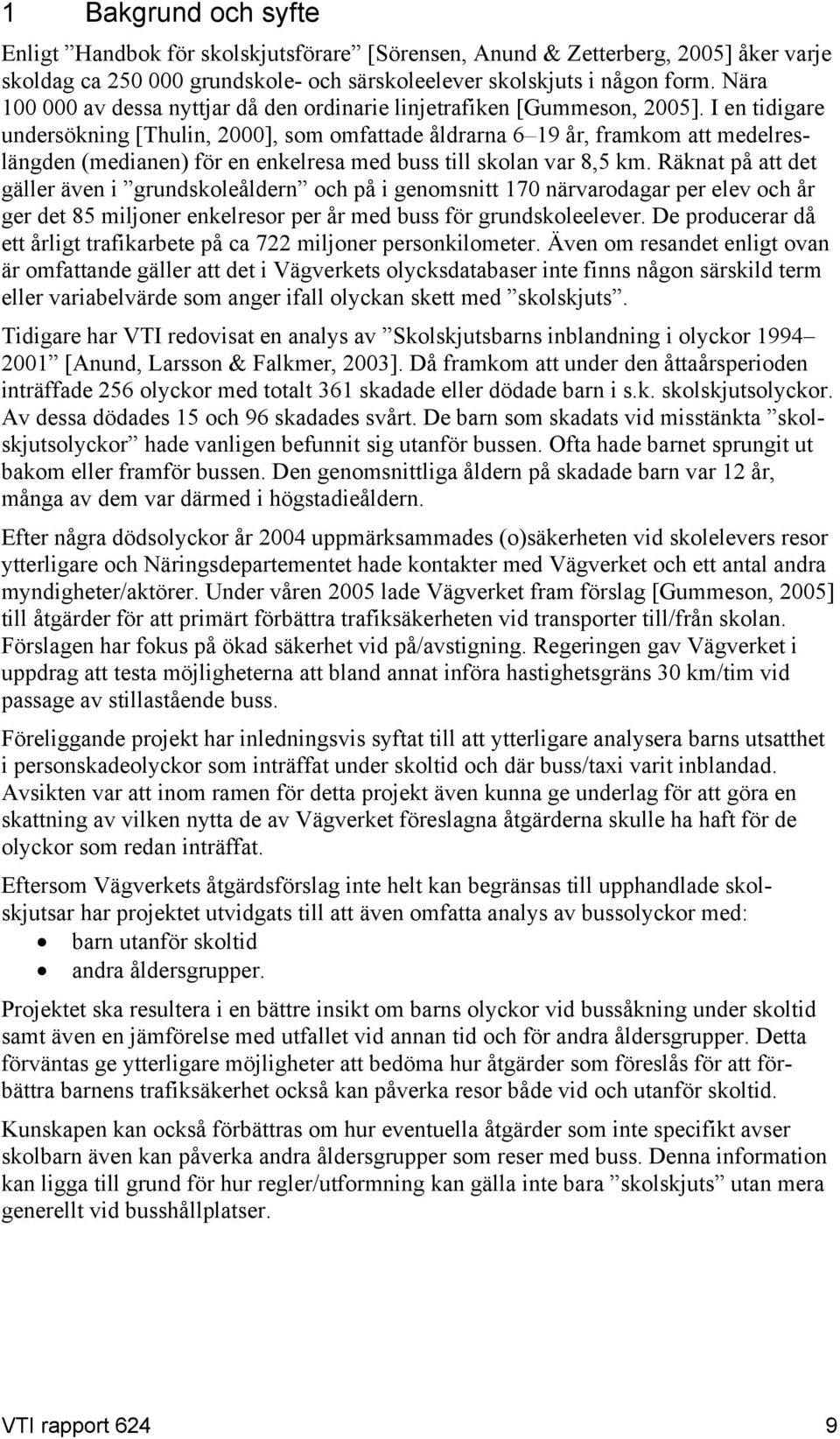 I en tidigare undersökning [Thulin, 2000], som omfattade åldrarna 6 19 år, framkom att medelreslängden (medianen) för en enkelresa med buss till skolan var 8,5 km.