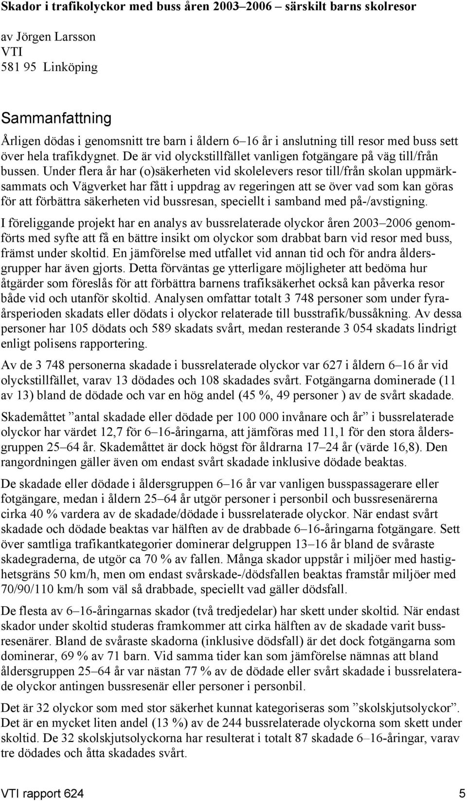 Under flera år har (o)säkerheten vid skolelevers resor till/från skolan uppmärksammats och Vägverket har fått i uppdrag av regeringen att se över vad som kan göras för att förbättra säkerheten vid