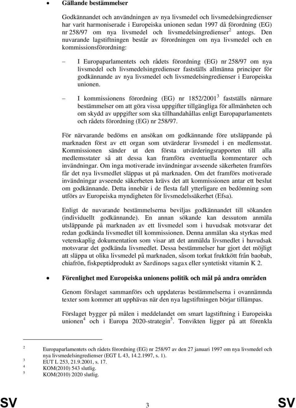 Den nuvarande lagstiftningen består av förordningen om nya livsmedel och en kommissionsförordning: I Europaparlamentets och rådets förordning (EG) nr 258/97 om nya livsmedel och