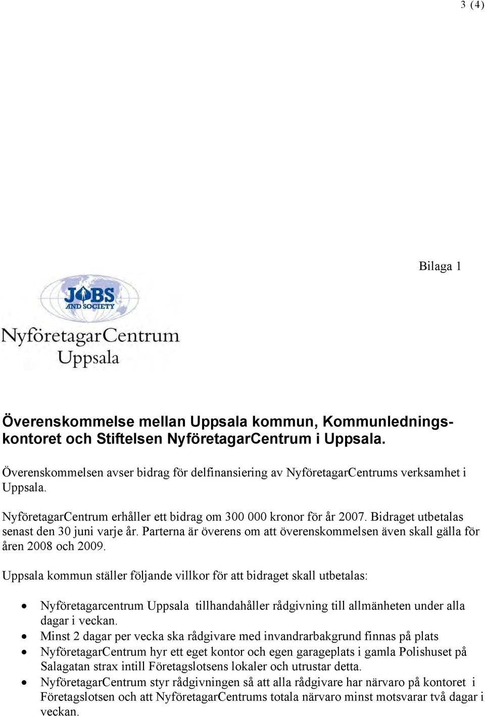 Bidraget utbetalas senast den 30 juni varje år. Parterna är överens om att överenskommelsen även skall gälla för åren 2008 och 2009.