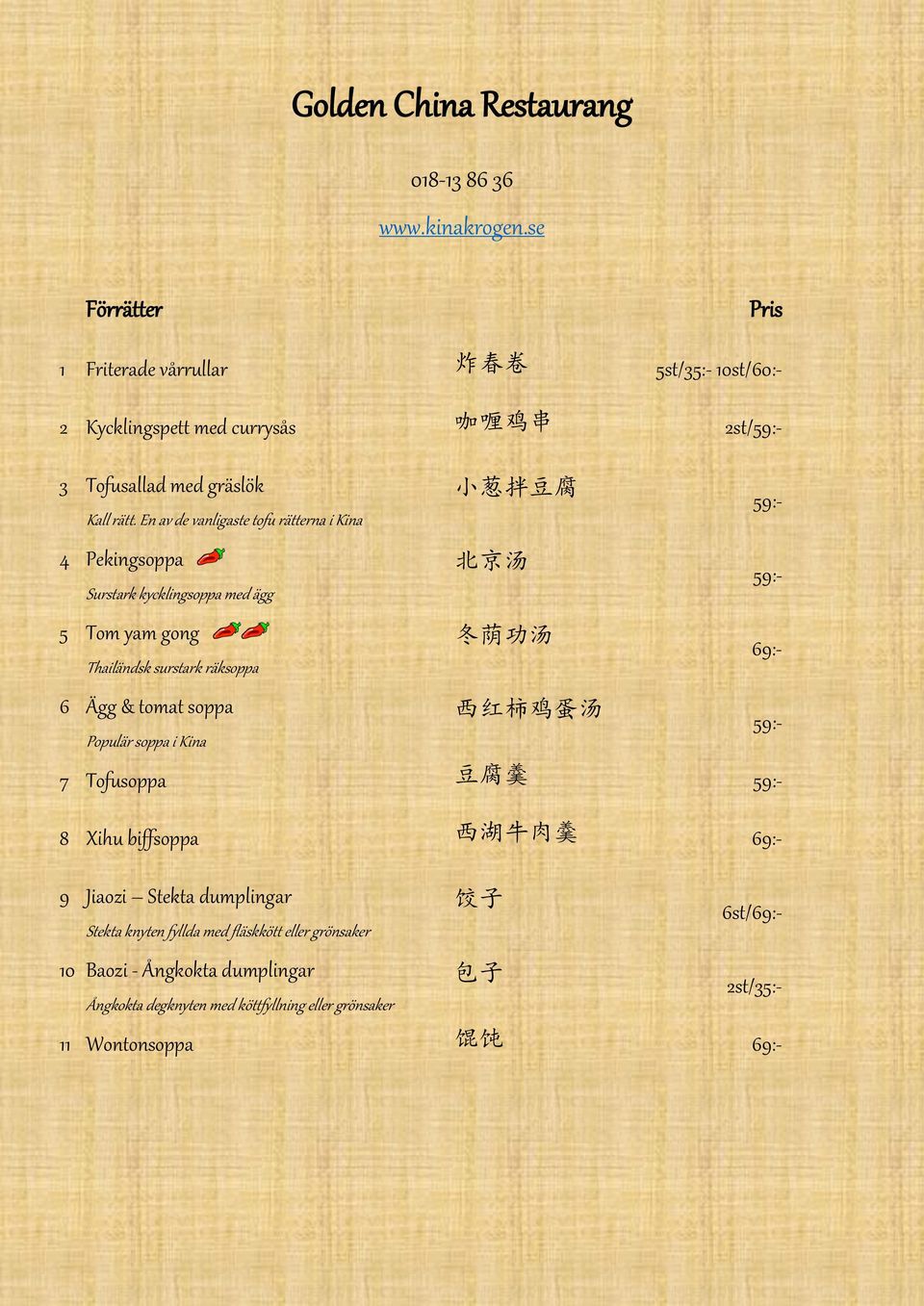 En av de vanligaste tofu rätterna i Kina 4 Pekingsoppa 北 京 汤 Surstark kycklingsoppa med ägg 5 Tom yam gong 冬 荫 功 汤 Thailändsk surstark räksoppa 6 Ägg & tomat soppa 西 红 柿 鸡