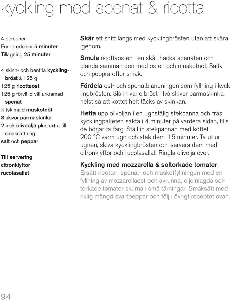 Smula ricottaosten i en skål. hacka spenaten och blanda samman den med osten och muskotnöt. Salta och peppra efter smak. Fördela ost- och spenatblandningen som fyllning i kyck lingbrösten.
