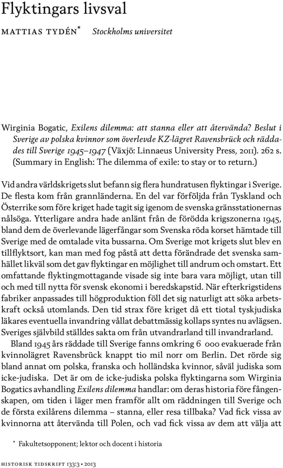 (Summary in English: The dilemma of exile: to stay or to return.) Vid andra världskrigets slut befann sig flera hundratusen flyktingar i Sverige. De flesta kom från grannländerna.