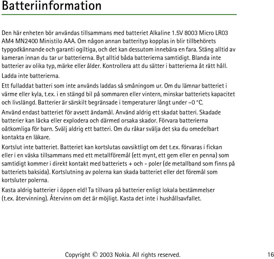 Byt alltid båda batterierna samtidigt. Blanda inte batterier av olika typ, märke eller ålder. Kontrollera att du sätter i batterierna åt rätt håll. Ladda inte batterierna.