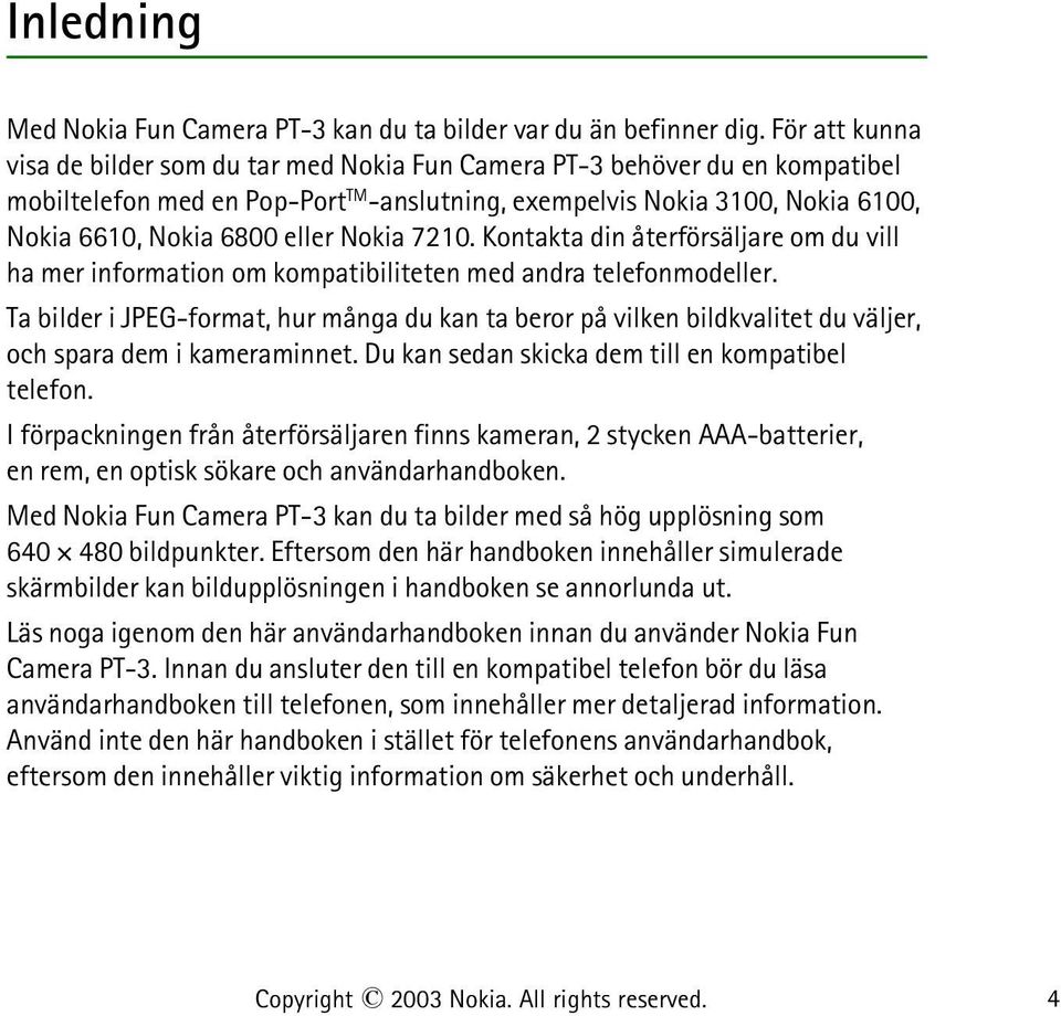 Nokia 7210. Kontakta din återförsäljare om du vill ha mer information om kompatibiliteten med andra telefonmodeller.