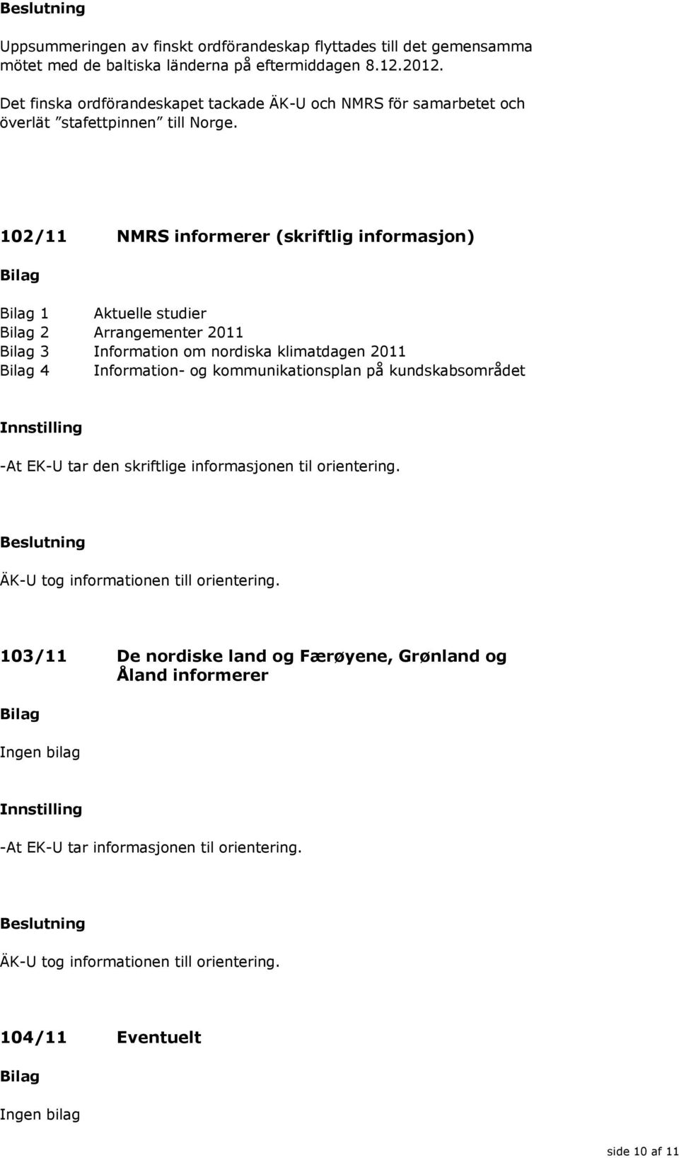 102/11 NMRS informerer (skriftlig informasjon) 1 Aktuelle studier 2 Arrangementer 2011 3 Information om nordiska klimatdagen 2011 4 Information- og kommunikationsplan på