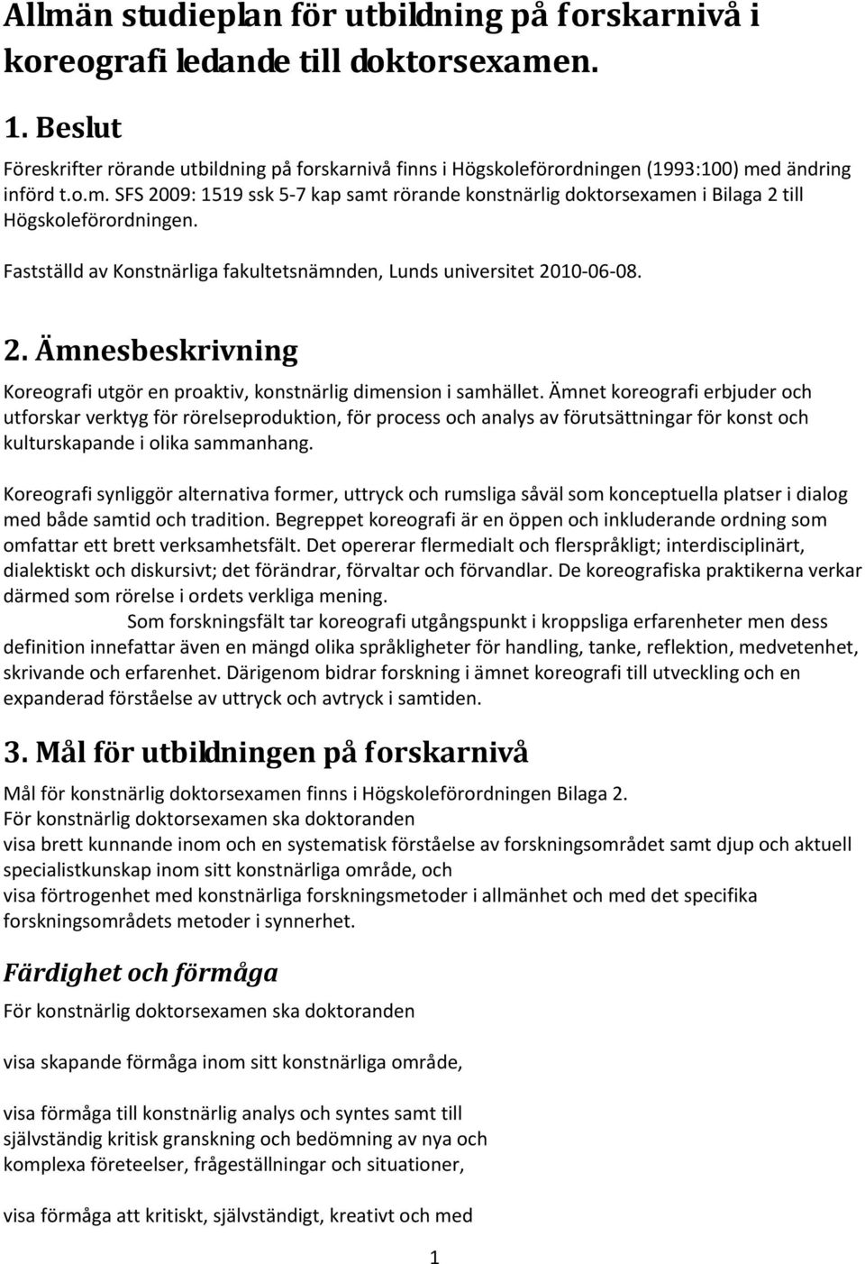 Fastställd av Konstnärliga fakultetsnämnden, Lunds universitet 2010-06-08. 2. Ämnesbeskrivning Koreografi utgör en proaktiv, konstnärlig dimension i samhället.