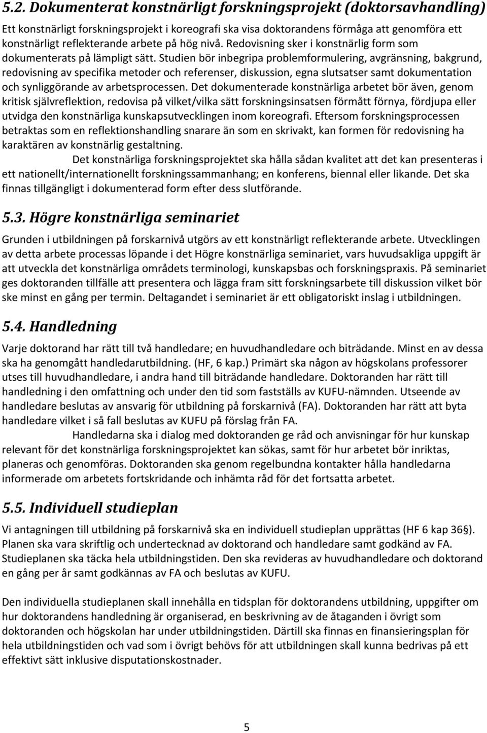 Studien bör inbegripa problemformulering, avgränsning, bakgrund, redovisning av specifika metoder och referenser, diskussion, egna slutsatser samt dokumentation och synliggörande av arbetsprocessen.