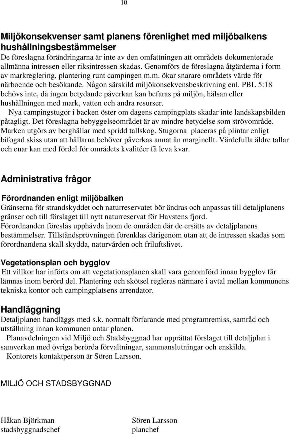 Någon särskild miljökonsekvensbeskrivning enl. BL 5:18 behövs inte, då ingen betydande påverkan kan befaras på miljön, hälsan eller hushållningen med mark, vatten och andra resurser.