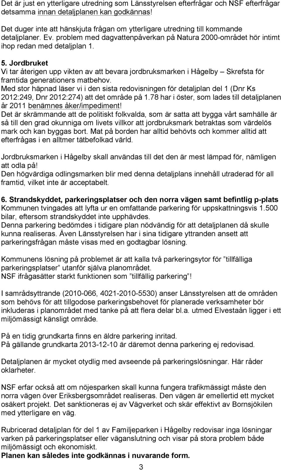 Jordbruket Vi tar återigen upp vikten av att bevara jordbruksmarken i Hågelby Skrefsta för framtida generationers matbehov.