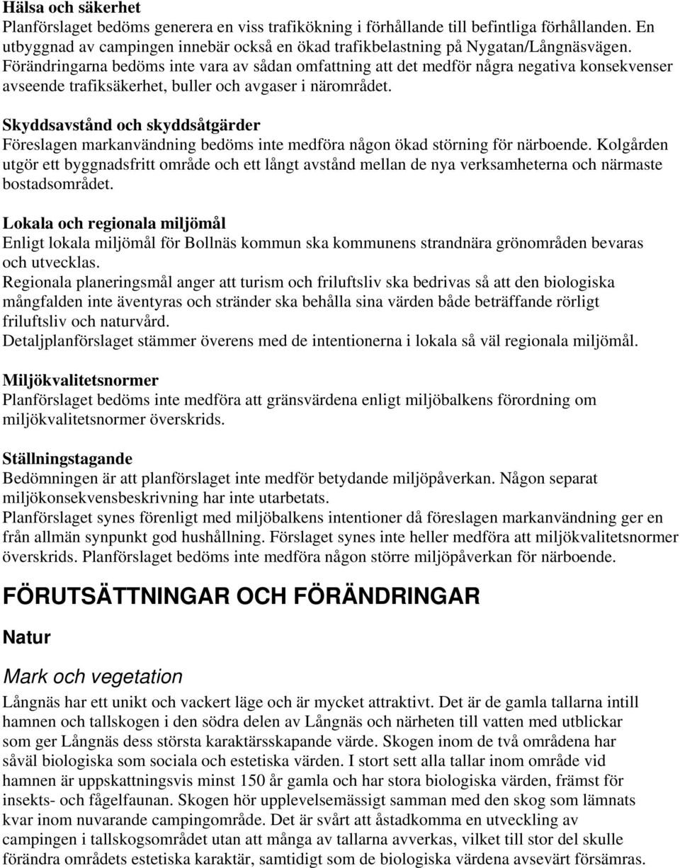 Förändringarna bedöms inte vara av sådan omfattning att det medför några negativa konsekvenser avseende trafiksäkerhet, buller och avgaser i närområdet.