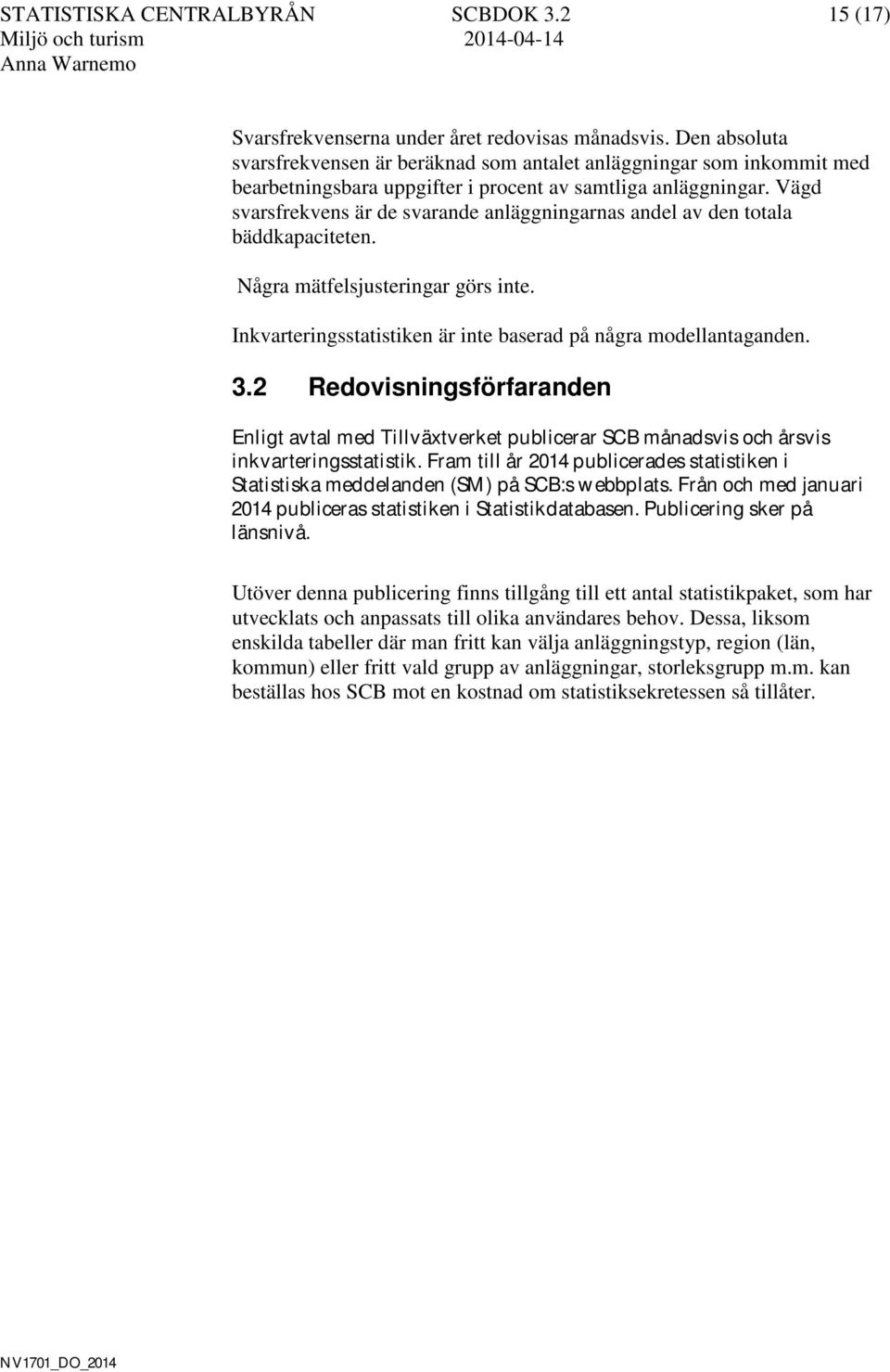 Vägd svarsfrekvens är de svarande anläggningarnas andel av den totala bäddkapaciteten. Några mätfelsjusteringar görs inte. Inkvarteringsstatistiken är inte baserad på några modellantaganden. 3.