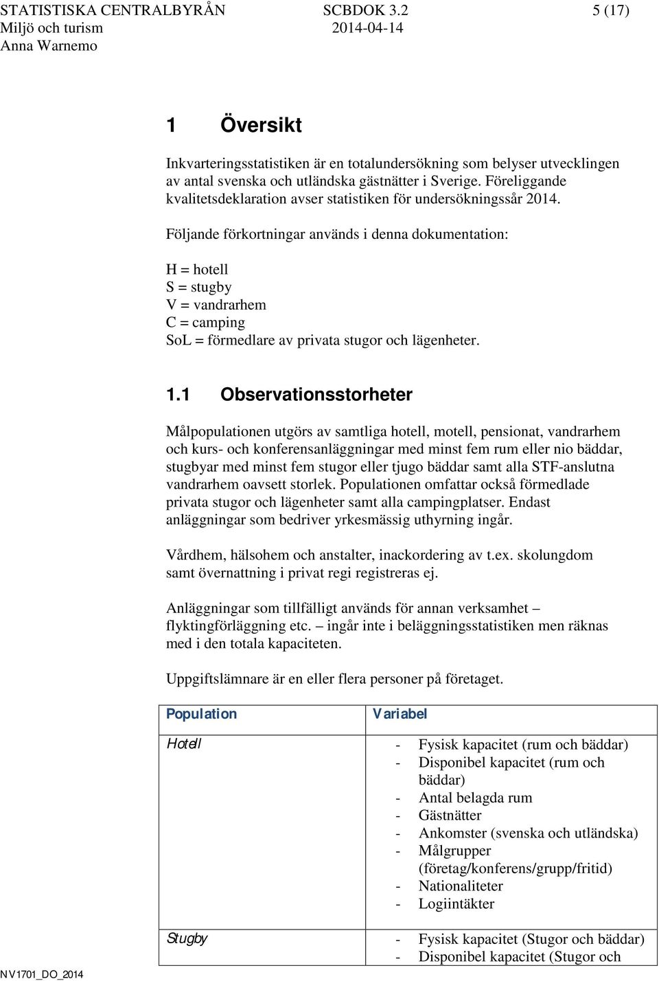 Följande förkortningar används i denna dokumentation: H = hotell S = stugby V = vandrarhem C = camping SoL = förmedlare av privata stugor och lägenheter. 1.