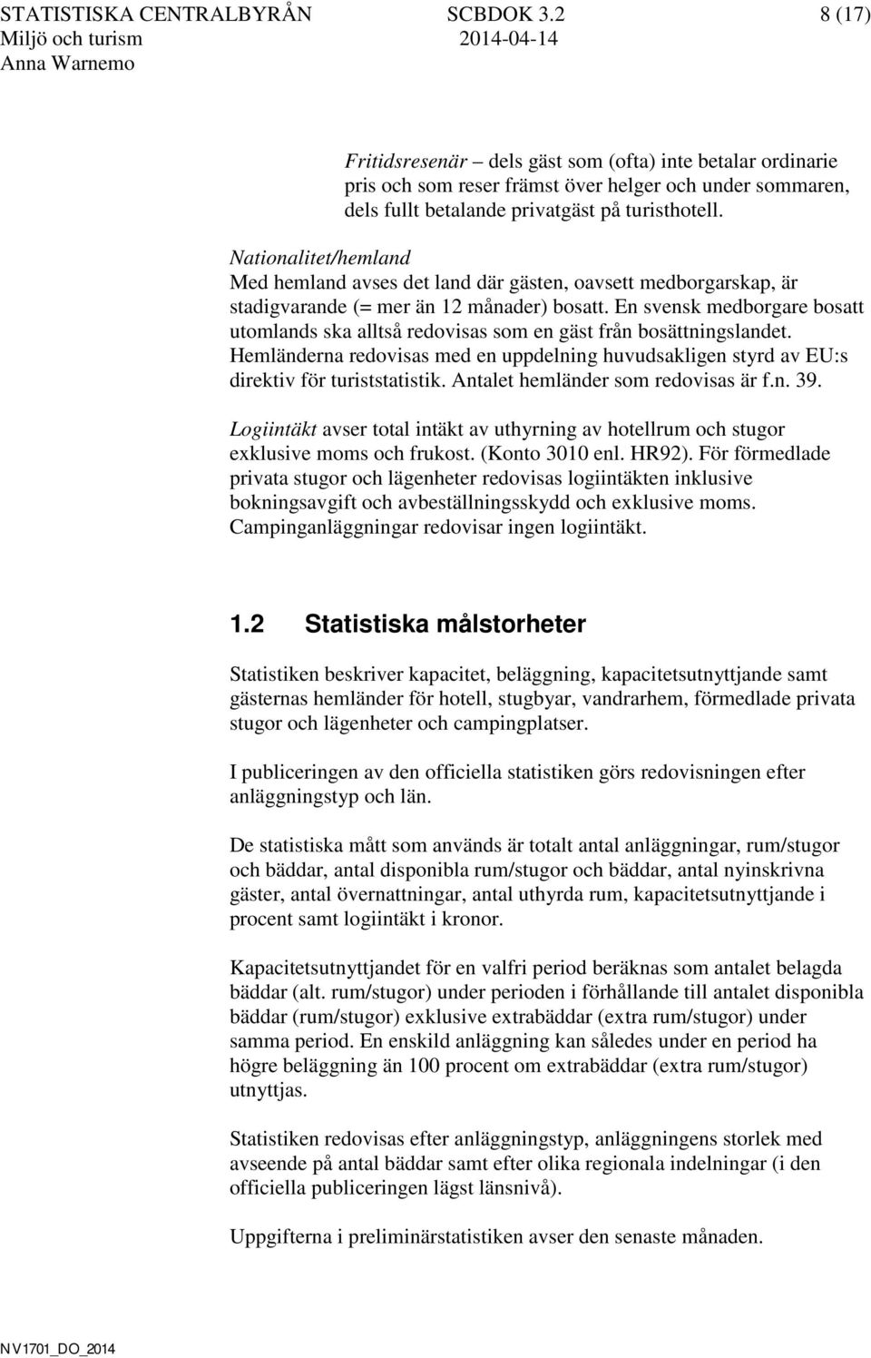 Nationalitet/hemland Med hemland avses det land där gästen, oavsett medborgarskap, är stadigvarande (= mer än 12 månader) bosatt.