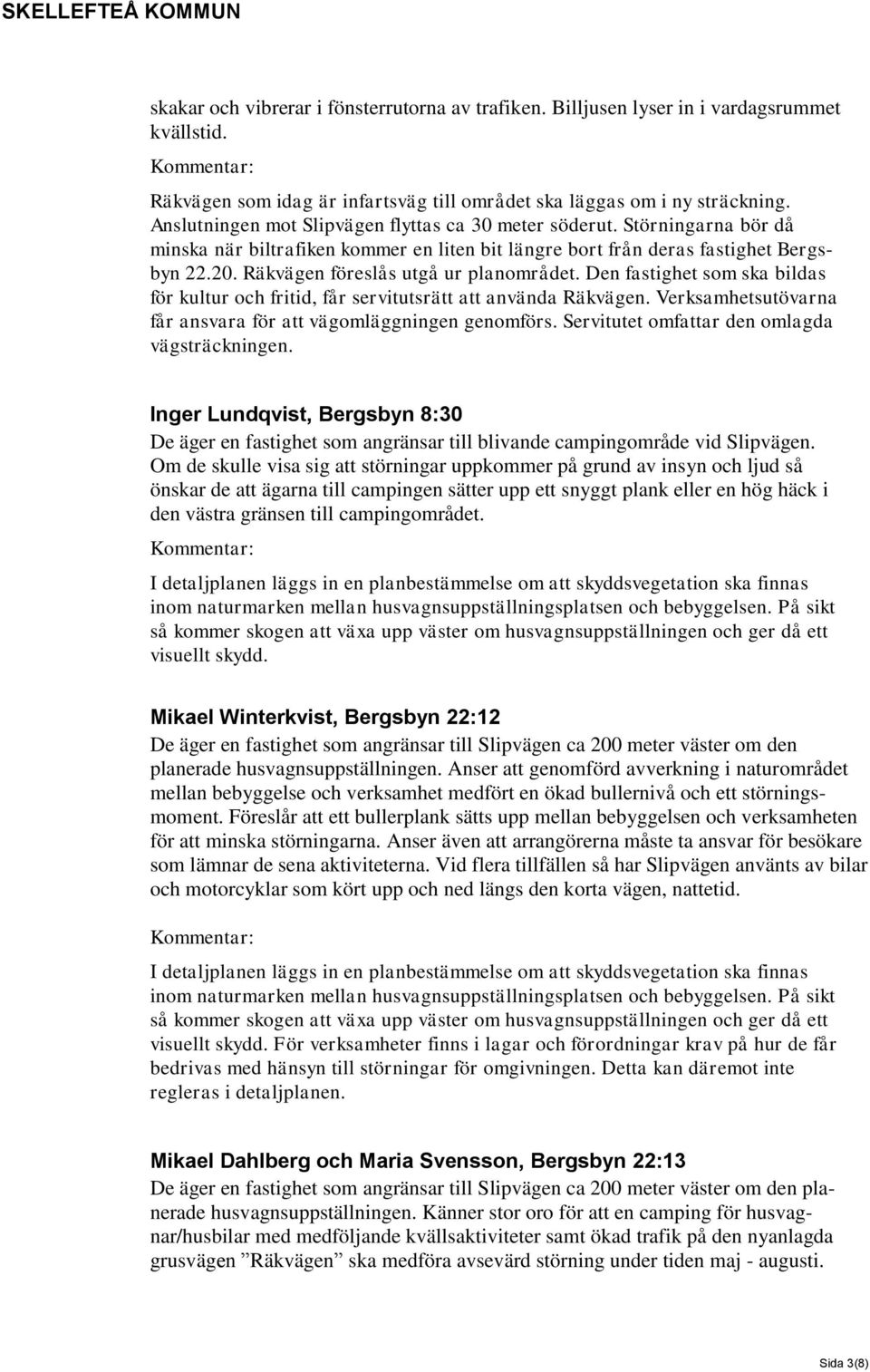 Räkvägen föreslås utgå ur planområdet. Den fastighet som ska bildas för kultur och fritid, får servitutsrätt att använda Räkvägen. Verksamhetsutövarna får ansvara för att vägomläggningen genomförs.