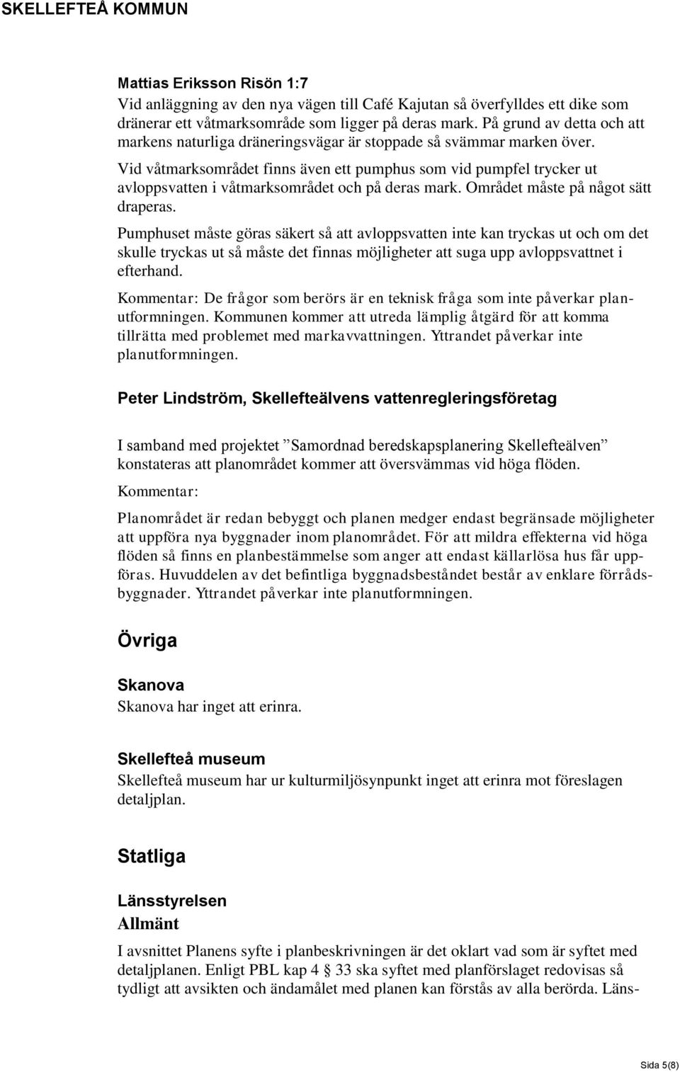 Vid våtmarksområdet finns även ett pumphus som vid pumpfel trycker ut avloppsvatten i våtmarksområdet och på deras mark. Området måste på något sätt draperas.