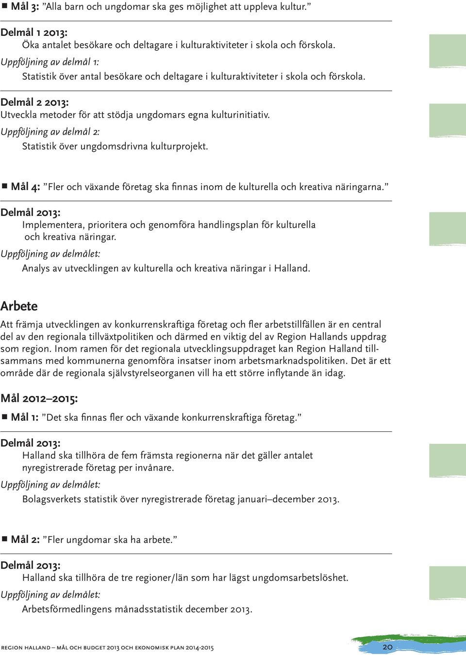 Uppföljning av delmål 2: Statistik över ungdomsdrivna kulturprojekt. Mål 4: Fler och växande företag ska finnas inom de kulturella och kreativa näringarna.