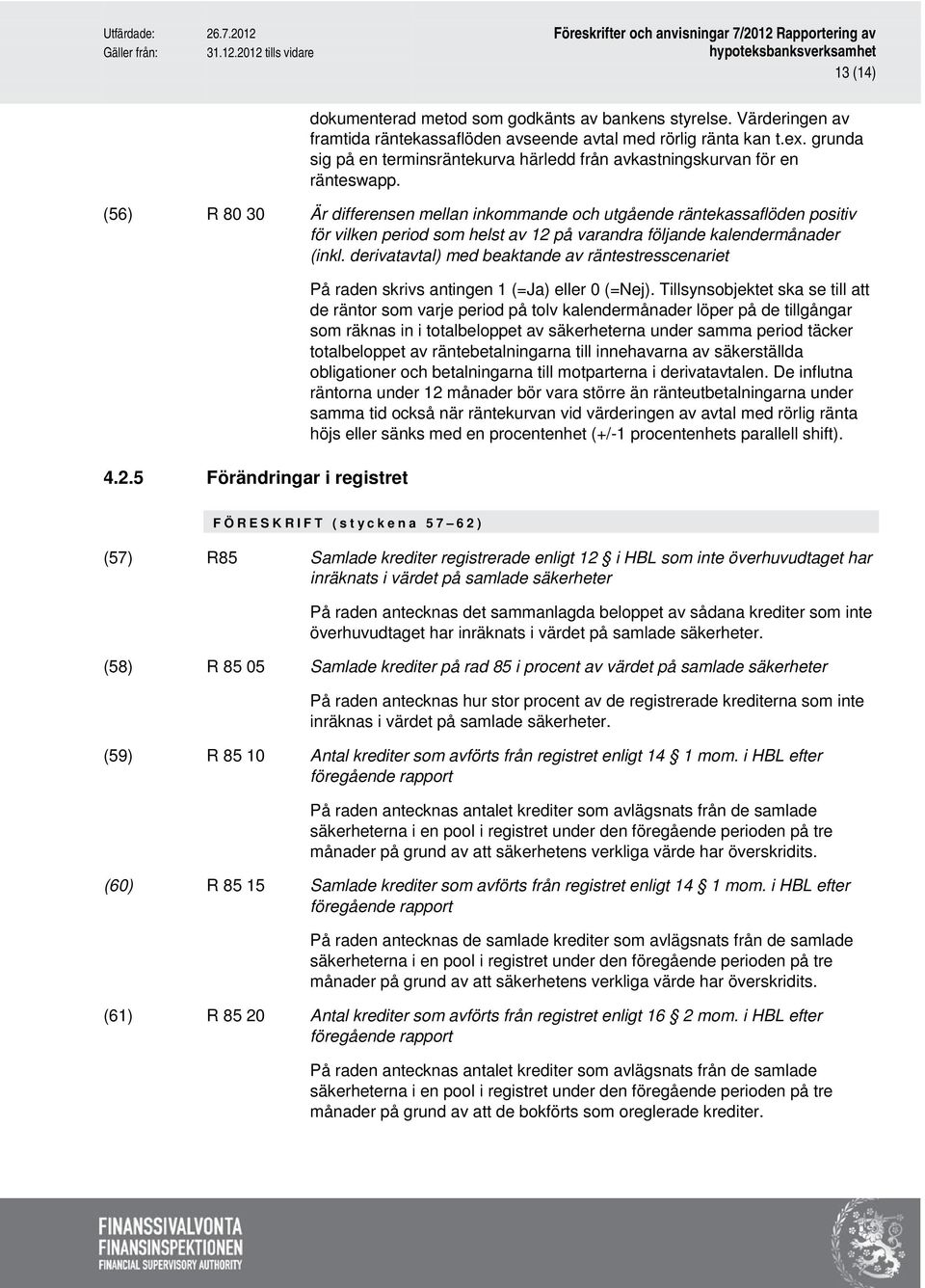 (56) R 80 30 Är differensen mellan inkommande och utgående räntekassaflöden positiv för vilken period som helst av 12 på varandra följande kalendermånader (inkl.