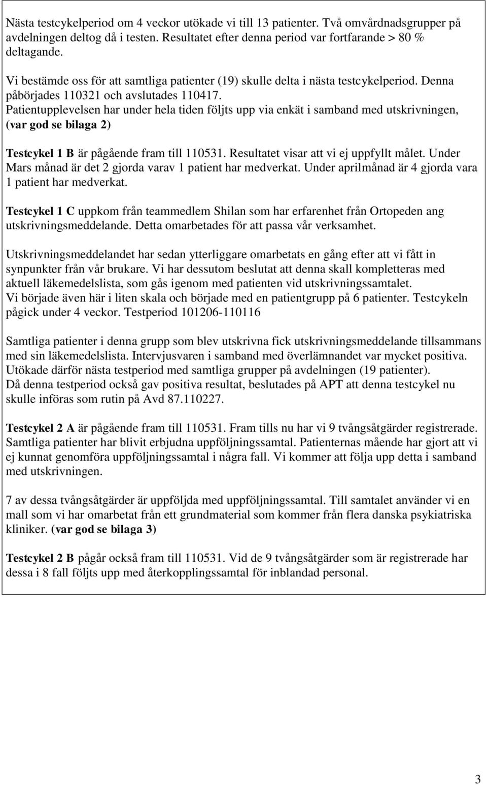 Patientupplevelsen har under hela tiden följts upp via enkät i samband med utskrivningen, (var god se bilaga ) Testcykel 1 B är pågående fram till 11531. Resultatet visar att vi ej uppfyllt målet.