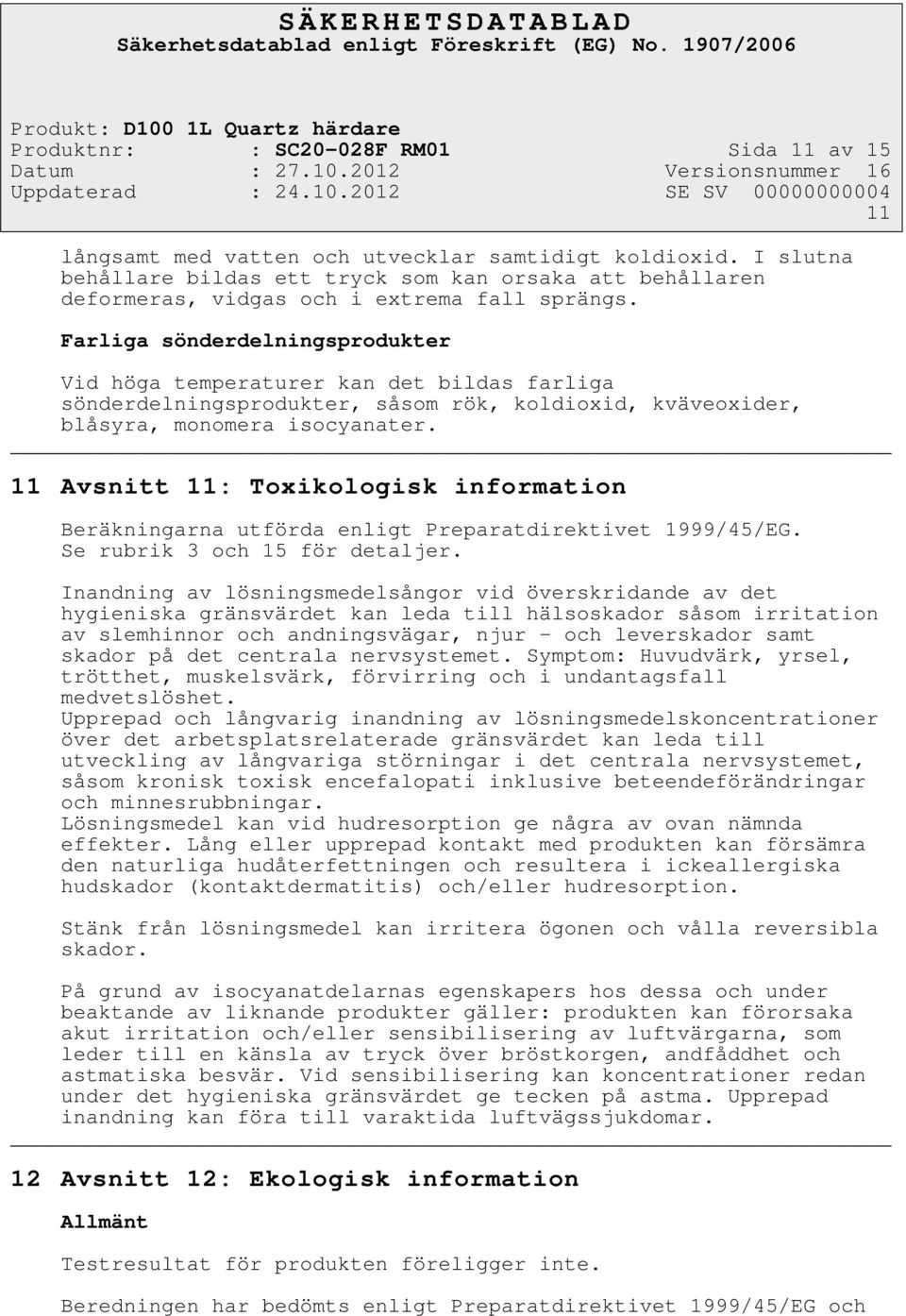 Farliga sönderdelningsprodukter Vid höga temperaturer kan det bildas farliga sönderdelningsprodukter, såsom rök, koldioxid, kväveoxider, blåsyra, monomera isocyanater.